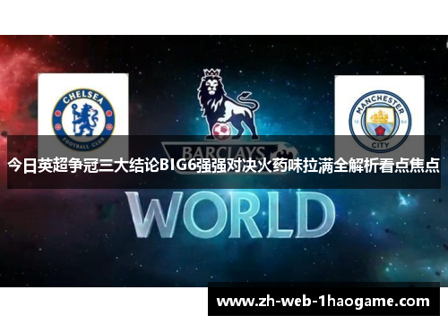 今日英超争冠三大结论BIG6强强对决火药味拉满全解析看点焦点 今日英超争冠三大结论BIG6强强对决火药味拉满全解析看点焦点
