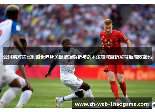 登贝莱对阵比利时世界杯关键数据解析与战术逻辑深度拆解背后成败密码