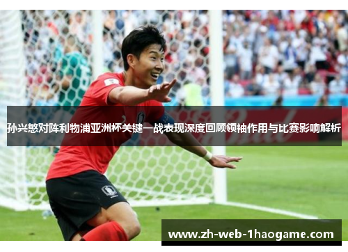 孙兴慜对阵利物浦亚洲杯关键一战表现深度回顾领袖作用与比赛影响解析 孙兴慜对阵利物浦亚洲杯关键一战表现深度回顾领袖作用与比赛影响解析