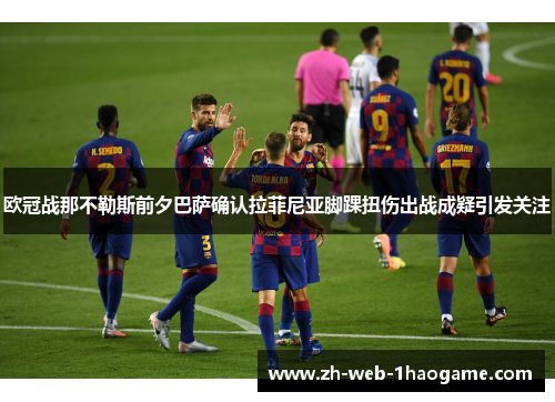 欧冠战那不勒斯前夕巴萨确认拉菲尼亚脚踝扭伤出战成疑引发关注