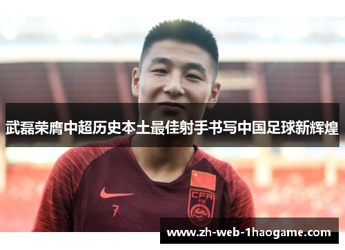 武磊荣膺中超历史本土最佳射手书写中国足球新辉煌
