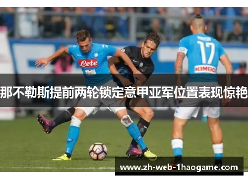 那不勒斯提前两轮锁定意甲亚军位置表现惊艳