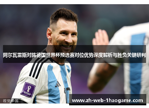 阿尔瓦雷斯对阵德国世界杯预选赛对位优势深度解析与胜负关键研判