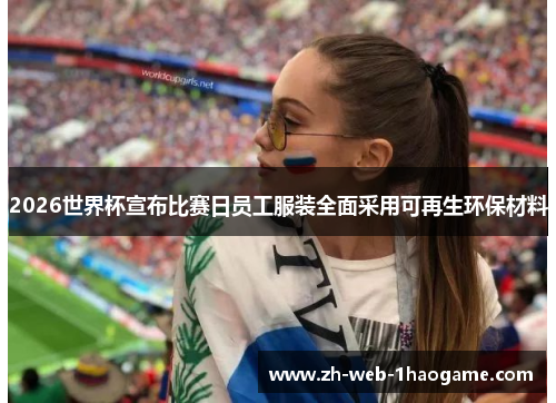2026世界杯宣布比赛日员工服装全面采用可再生环保材料