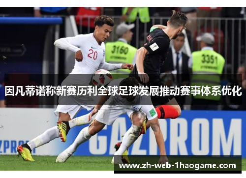 因凡蒂诺称新赛历利全球足球发展推动赛事体系优化