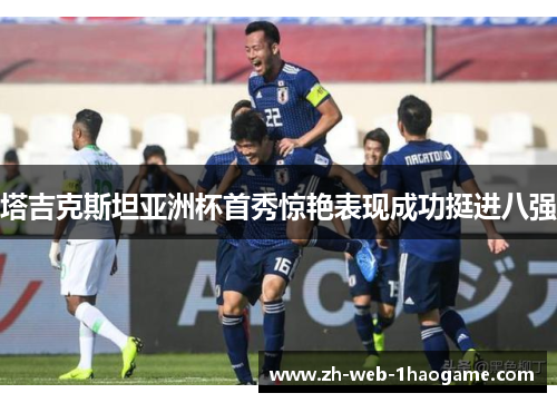 塔吉克斯坦亚洲杯首秀惊艳表现成功挺进八强