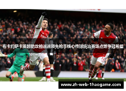 布卡约萨卡英超助攻榜遥遥领先枪手核心传球统治赛场点燃争冠希望