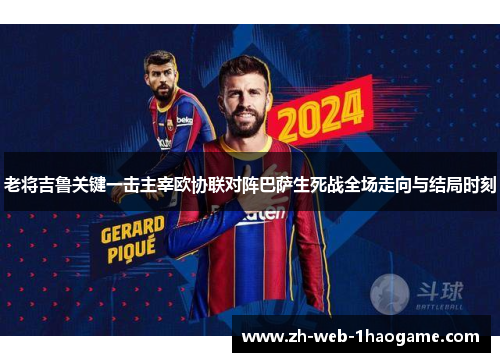 老将吉鲁关键一击主宰欧协联对阵巴萨生死战全场走向与结局时刻