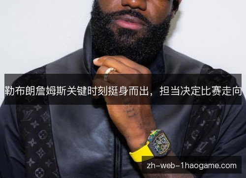 勒布朗詹姆斯关键时刻挺身而出，担当决定比赛走向